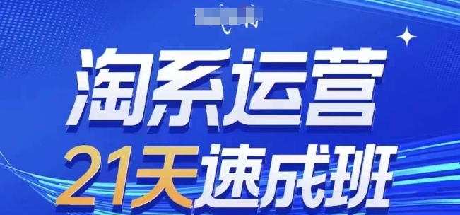 淘系运营21天速成班，0基础轻松搞定淘系运营，不做假把式，快速复制落地(更新26年4月)-好运多多