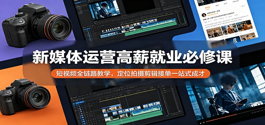 新媒体运营高薪就业必修课：短视频全链路教学，定位拍摄剪辑接单一站式成才-好运多多