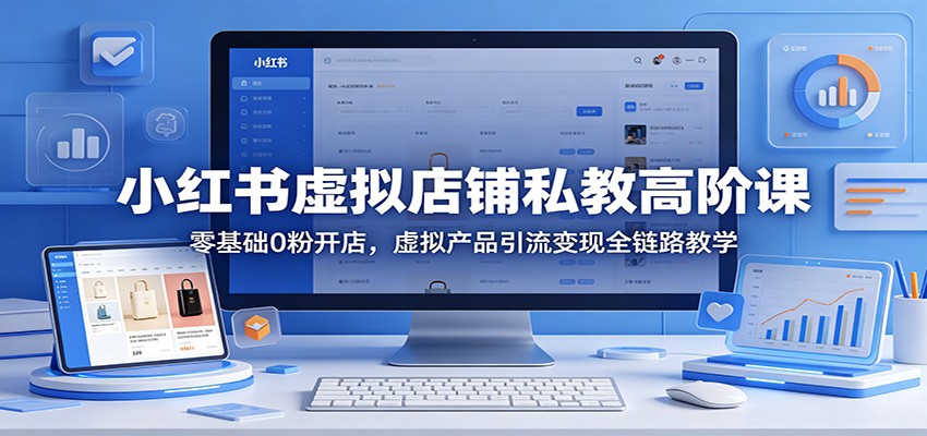 小红书虚拟店铺私教高阶课：零基础0粉开店，虚拟产品引流变现全链路教学-好运多多