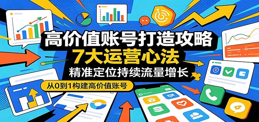 高价值账号打造攻略：7大运营心法，精准定位持续流量增长-好运多多
