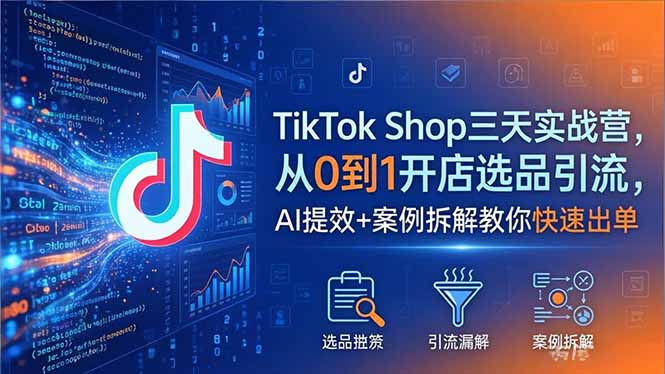 TikTok Shop三天实战营2026年5月，从0到1开店选品引流，AI提效+案例拆解教你快速出单-好运多多