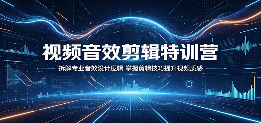 视频音效剪辑特训营：拆解专业音效设计逻辑，掌握剪辑技巧提升视频质感-好运多多