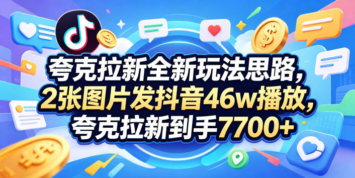 夸克拉新全新玩法思路,2张图片发抖音46w播放,夸克拉新到手7700+,3385字完整教程附上【付费文章】-好运多多