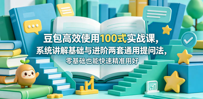 豆包高效使用100式实战课,系统讲解基础与进阶两套通用提问法,零基础也能快速精准用好豆包-好运多多