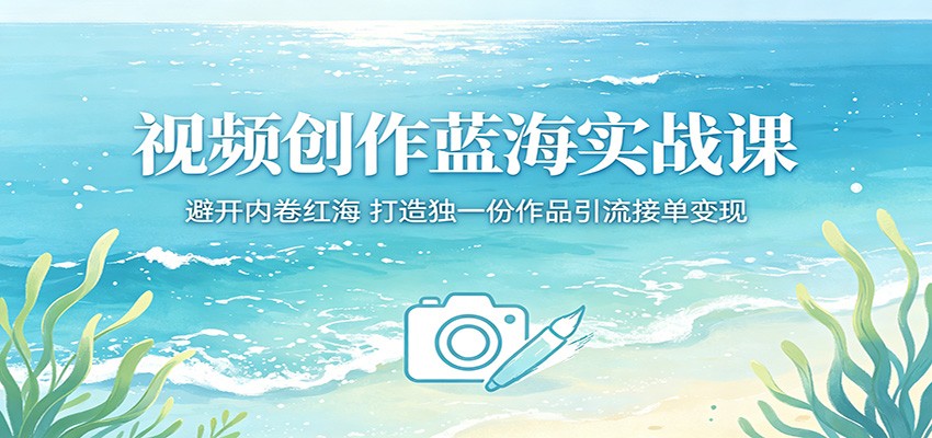 视频创作蓝海实战课:避开内卷红海,打造独一份作品引流接单变现-好运多多