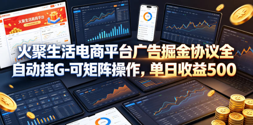 火聚生活电商平台广告掘金协议全自动挂G-可矩阵操作,单日收益5张+【揭秘】-好运多多