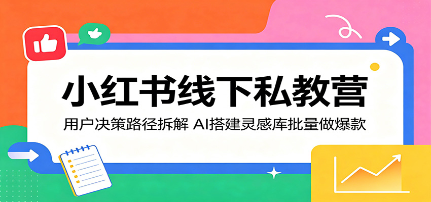 小红书线下私教营:用户决策路径拆解,AI搭建灵感库批量做爆款-好运多多