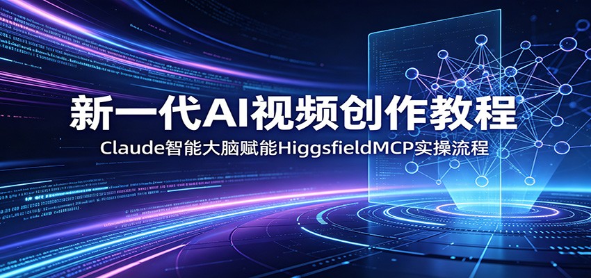 新一代AI视频创作教程：Claude智能大脑赋能，HiggsfieldMCP实操流程-好运多多