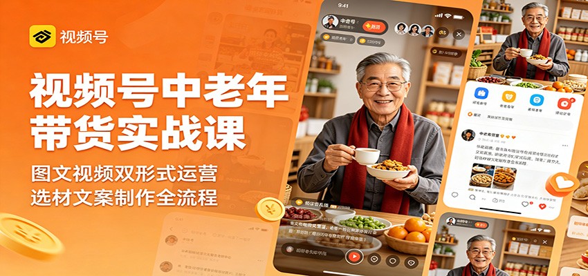 视频号中老年带货实战课：图文视频双形式运营，选材文案制作全流程-好运多多