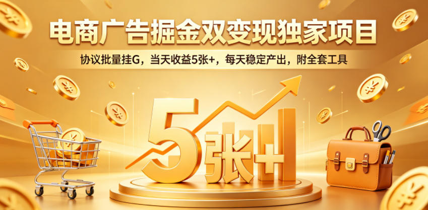 电商广告掘金双变现独家项目，协议批量挂G，当天收益5张+，每天稳定产出，附全套工具【揭秘】-好运多多