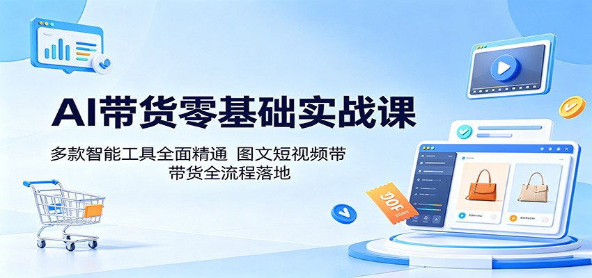AI带货零基础实战课：多款智能工具全面精通，图文短视频带货全流程落地-好运多多