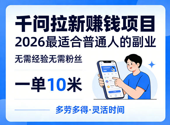 一单10米,不少人都在找的千问拉新賺钱项目,无需经验无需粉丝,2026最适合普通人副业(更新5月17日)-好运多多