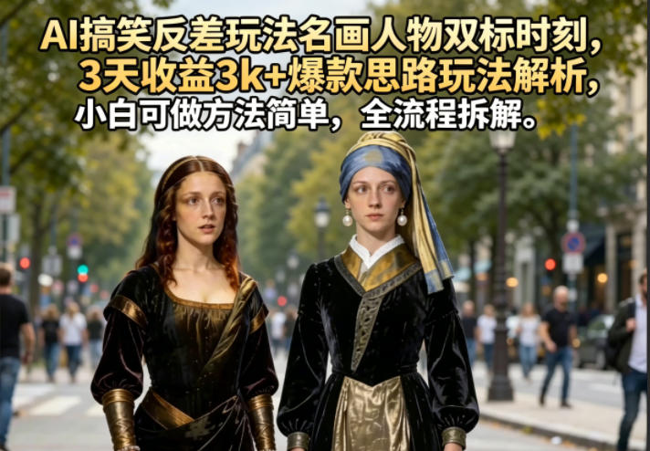 AI搞笑反差玩法名画人物双标时刻,3天收益3k+爆款思路玩法解析,小白可做方法简单,全流程拆解-好运多多