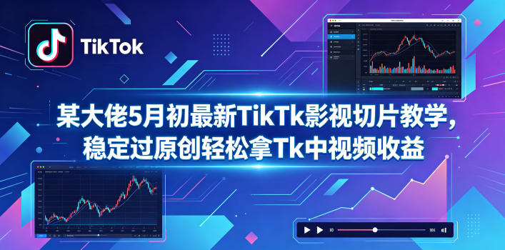 某大佬5月初最新TikTk影视切片教学,稳定过原创轻松拿Tk中视频收益-好运多多