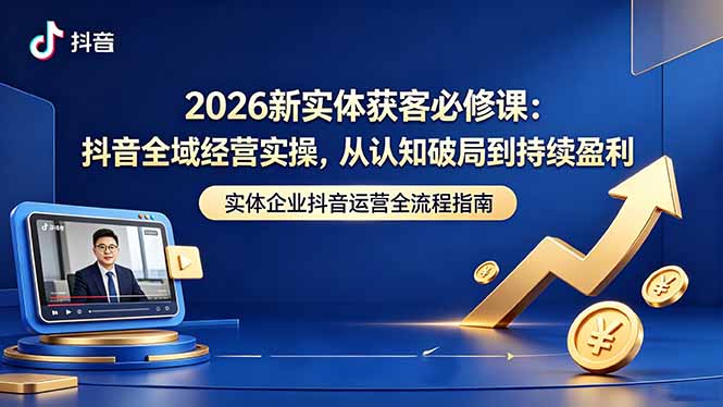 2026新实体获客必修课:抖音全域经营实操,从认知破局到持续盈利-好运多多