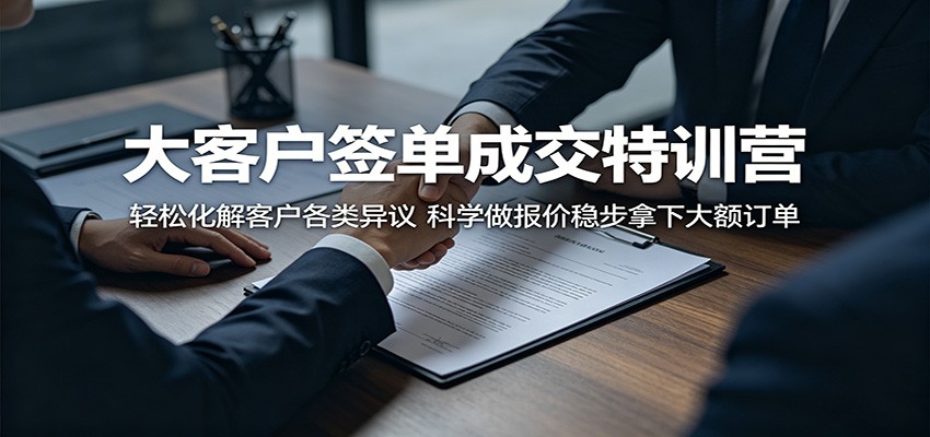 大客户签单成交特训营:轻松化解客户各类异议,科学做报价稳步拿下大额订单-好运多多