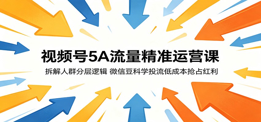 视频号5A流量精准运营课:拆解人群分层逻辑,微信豆科学投流低成本抢占红利-好运多多