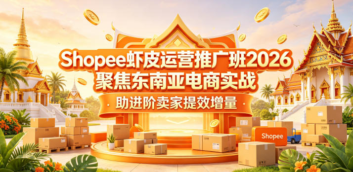 Shopee虾皮运营推广班2026，聚焦东南亚电商实战，助进阶卖家提效增量-好运多多