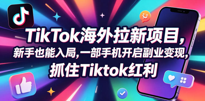Tc联盟TikTok海外拉新项目，新手也能入局，一部手机开启副业变现，抓住Tiktok红利-好运多多