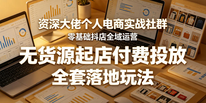 资深大佬个人电商实战社群，零基础抖店全域运营，无货源起店付费投放，全套落地玩法-好运多多
