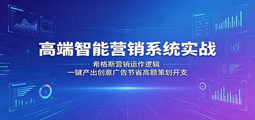 高端智能营销系统实战：希格斯营销运作逻辑，一键产出创意广告节省高额策划开支-好运多多
