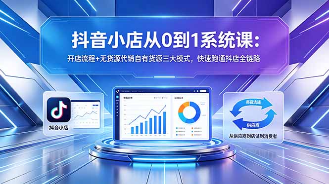 抖音小店从0到1系统课:开店流程+无货源代销自有货源三大模式,快速跑通抖店全链路-好运多多