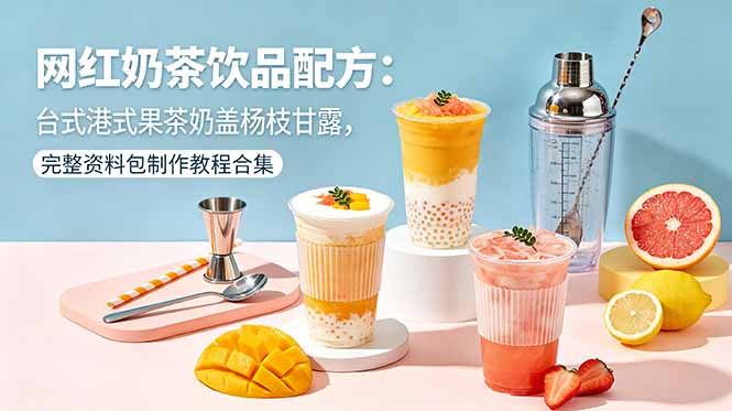 网红奶茶饮品配方:台式港式果茶奶盖杨枝甘露,完整资料包制作教程合集-好运多多
