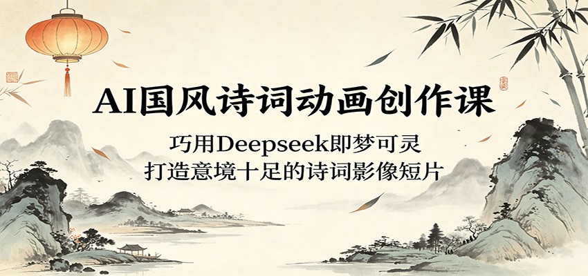 AI国风诗词动画创作课:巧用Deepseek即梦可灵,打造意境十足的诗词影像短片-好运多多