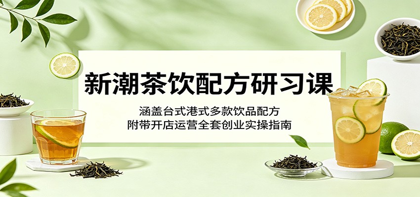 新潮茶饮配方研习课:涵盖台式港式多款饮品配方,附带开店运营全套创业实操指南-好运多多