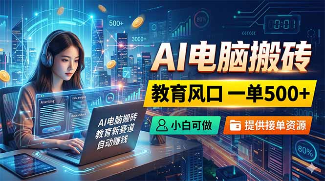 AI电脑搬砖,教育风口一单500+,小白可做,提供接单资源-好运多多