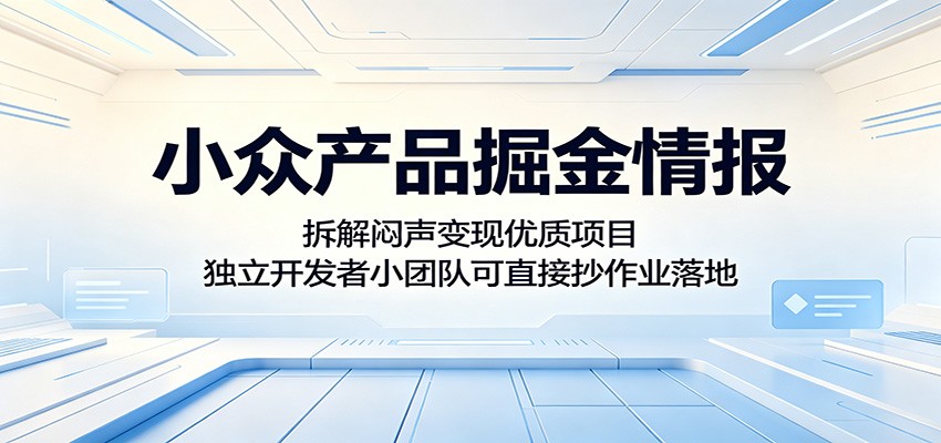 小众产品掘金情报:拆解闷声变现优质项目,独立开发者小团队可直接抄作业落地-好运多多
