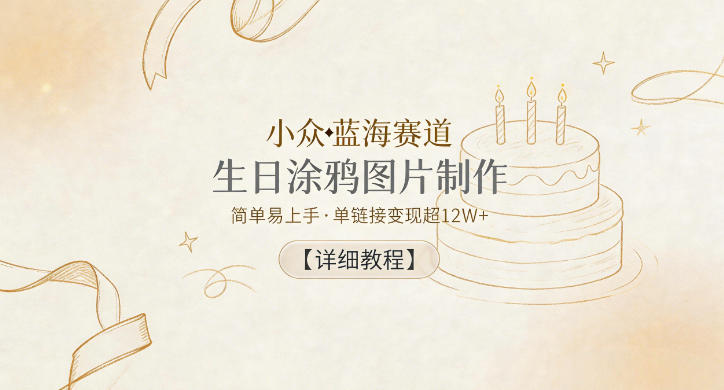 小众蓝海赛道，生日涂鸦图片制作，简单易上手，单链接变现超12W+【详细教程】-好运多多