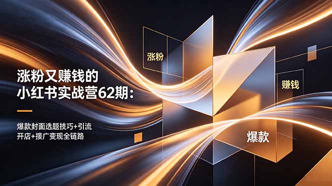涨粉又赚钱的小红书实战营62期：爆款封面选题技巧+引流开店+接广变现全链路-好运多多
