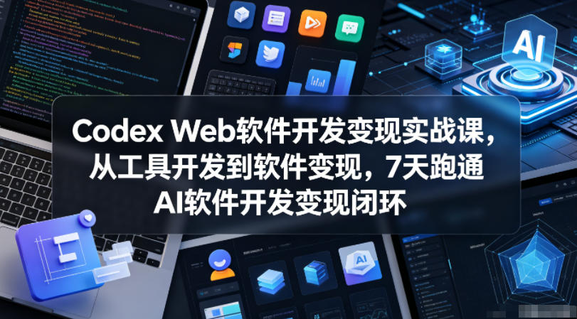 Codex Web软件开发变现实战课,从工具开发到软件变现,7天跑通AI软件开发变现闭环-好运多多