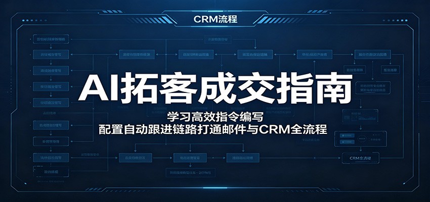 AI拓客成交指南:学习高效指令编写,配置自动跟进链路打通邮件与CRM全流程-好运多多