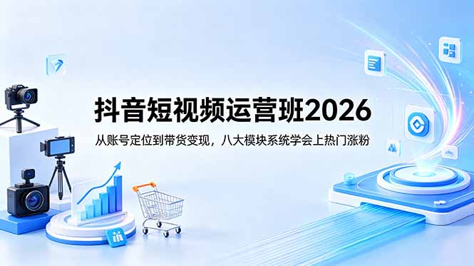 抖音短视频运营班2026：从账号定位到带货变现，八大模块系统学会上热门涨粉-好运多多