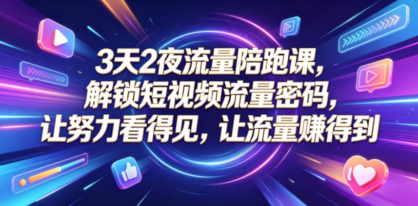 3天2夜流量陪跑课，解锁短视频流量密码，让努力看得见，让流量賺得到-好运多多