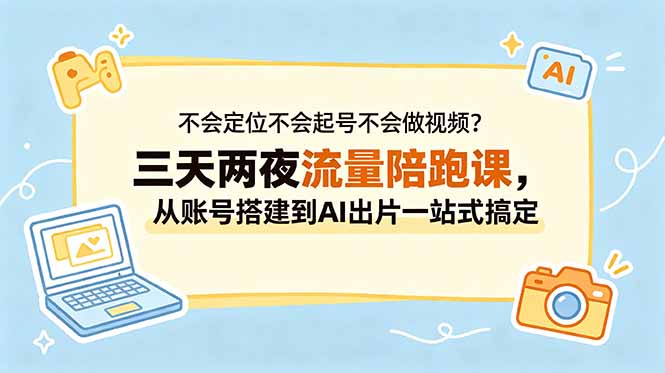 不会定位不会起号不会做视频？三天两夜流量陪跑课，从账号搭建到AI出片一站式搞定-好运多多