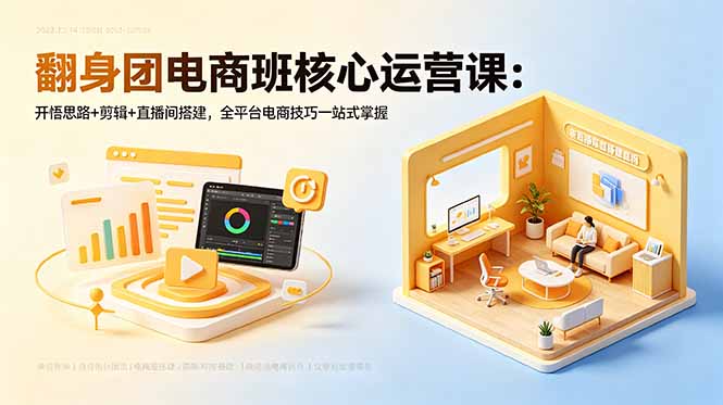 翻身团电商班核心运营课:开悟思路+剪辑+直播间搭建,全平台电商技巧一站式掌握-好运多多