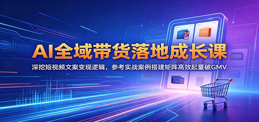 AI全域带货落地成长课:深挖短视频文案变现逻辑,参考实战案例搭建矩阵高效起量破GMV-好运多多