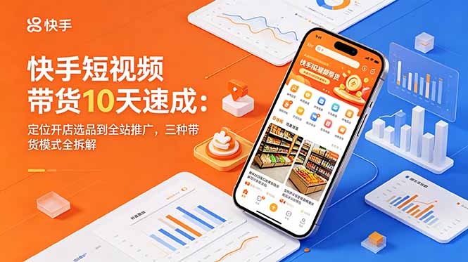 快手短视频带货10天速成:定位开店选品到全站推广,三种带货模式全拆解-好运多多
