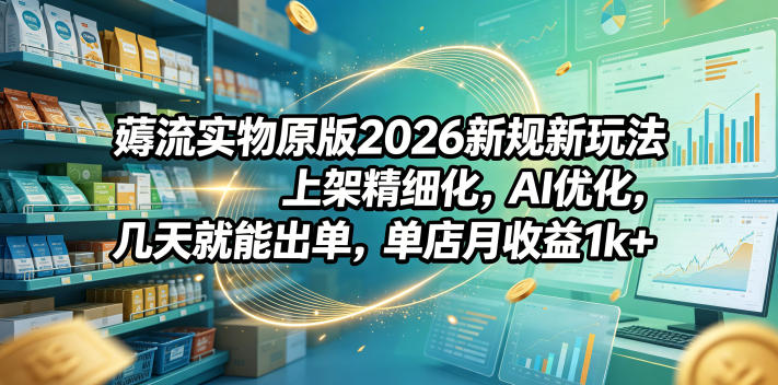 薅流实物原版2026新规新玩法,上架精细化,AI优化,几天就能出单,单店月收益1k+-好运多多
