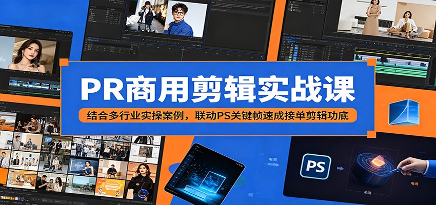 PR商用剪辑实战课:结合多行业实操案例,联动PS关键帧速成接单剪辑功底-好运多多