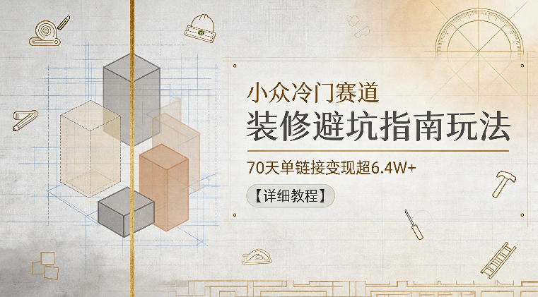 小众冷门赛道，装修避坑指南玩法，70天单链接变现超6.4W+【详细教程】-好运多多