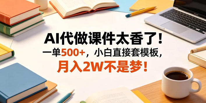 AI代做课件太香了！一单500+，小白直接套模板，月入2W不是梦！【揭秘】-好运多多