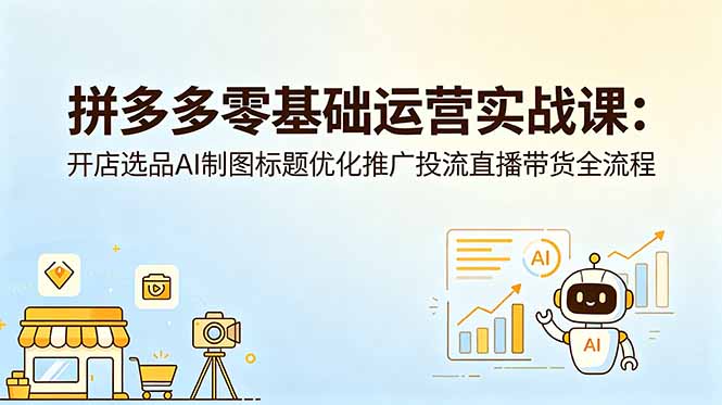拼多多零基础运营实战课：开店选品AI制图标题优化推广投流直播带货全流程-好运多多