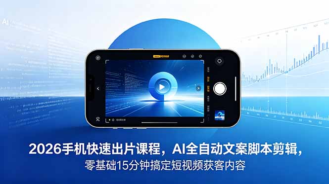 2026 手机快速出片课程，AI 全自动文案脚本剪辑，零基础 15 分钟搞定短视频获客内容-好运多多