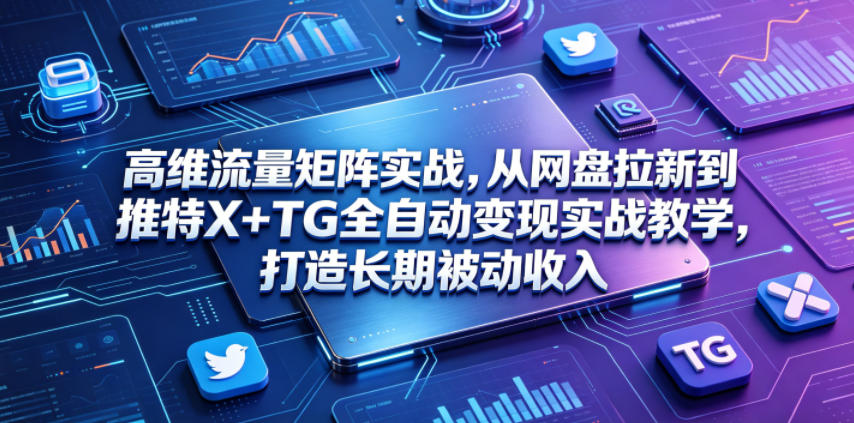 高维流量矩阵实战，从网盘拉新到推特X+TG全自动变现实战教学，打造长期被动收入-好运多多