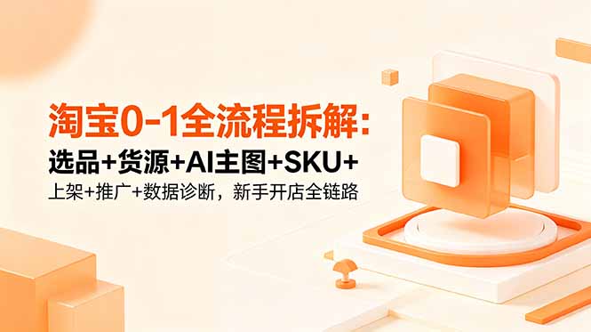 淘宝0-1全流程拆解：选品+货源+AI主图+SKU+上架+推广+数据诊断，新手开店全链路-好运多多