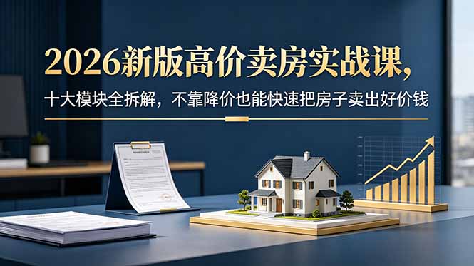 2026新版高价卖房实战课，十大模块全拆解，不靠降价也能快速把房子卖出好价钱-好运多多